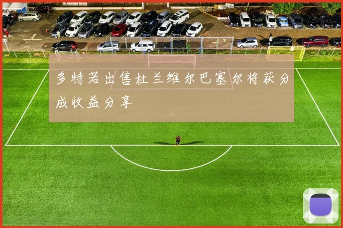 多特若出售杜兰维尔巴塞尔将获分成收益分享