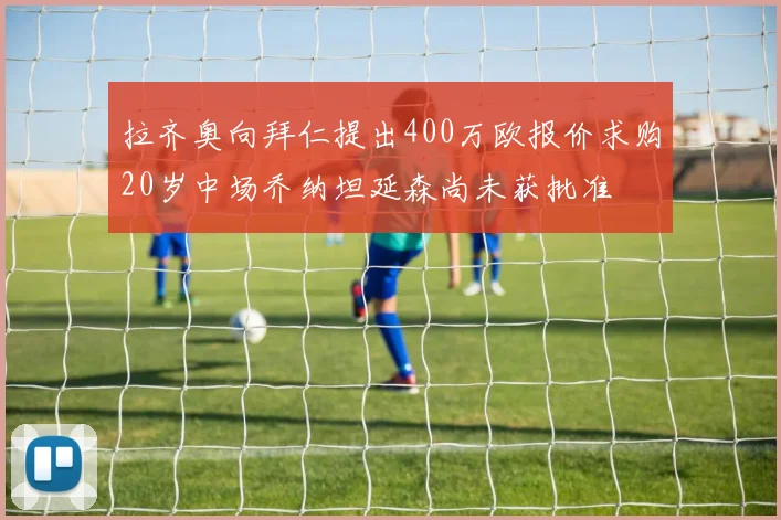 拉齐奥向拜仁提出400万欧报价求购20岁中场乔纳坦延森尚未获批准