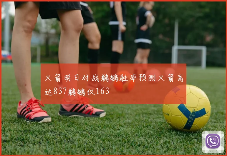 火箭明日对战鹈鹕胜率预测火箭高达837鹈鹕仅163