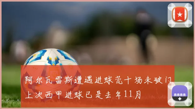 阿尔瓦雷斯遭遇进球荒十场未破门上次西甲进球已是去年11月