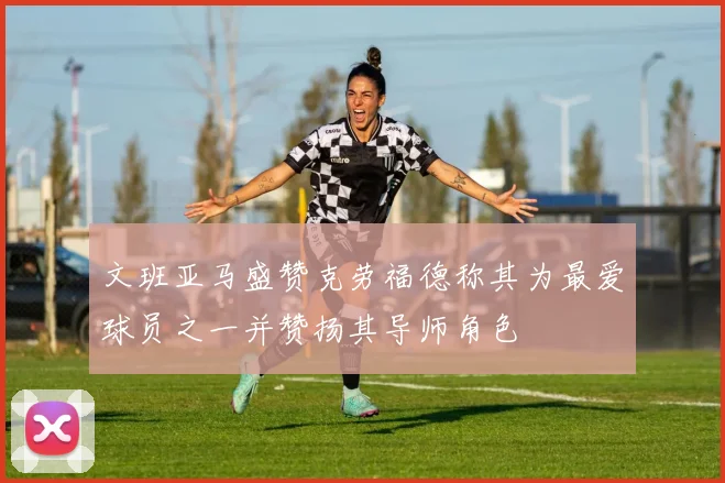 文班亚马盛赞克劳福德称其为最爱球员之一并赞扬其导师角色