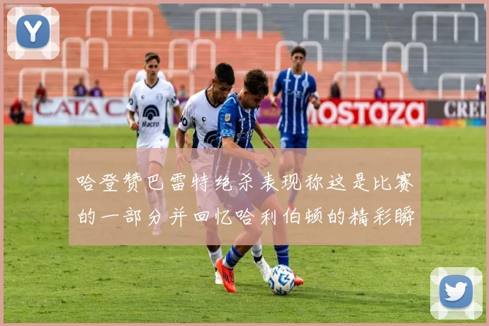 哈登赞巴雷特绝杀表现称这是比赛的一部分并回忆哈利伯顿的精彩瞬间