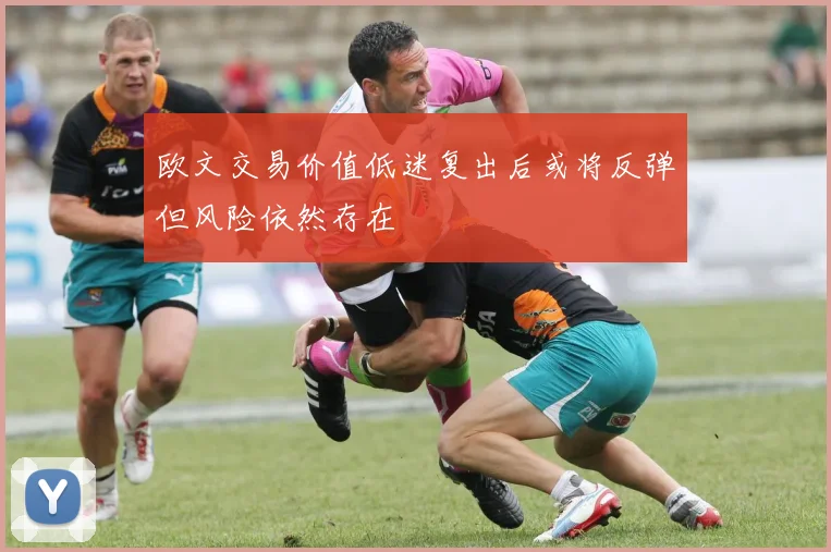 欧文交易价值低迷复出后或将反弹但风险依然存在