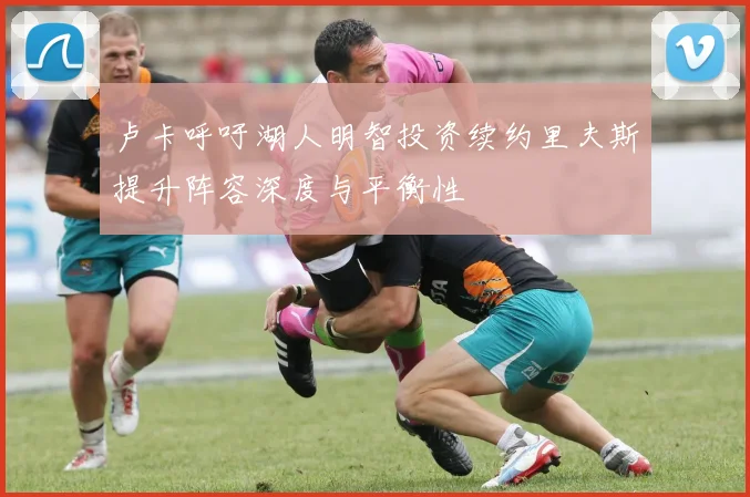 卢卡呼吁湖人明智投资续约里夫斯提升阵容深度与平衡性
