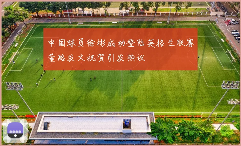 中国球员徐彬成功登陆英格兰联赛董路发文祝贺引发热议