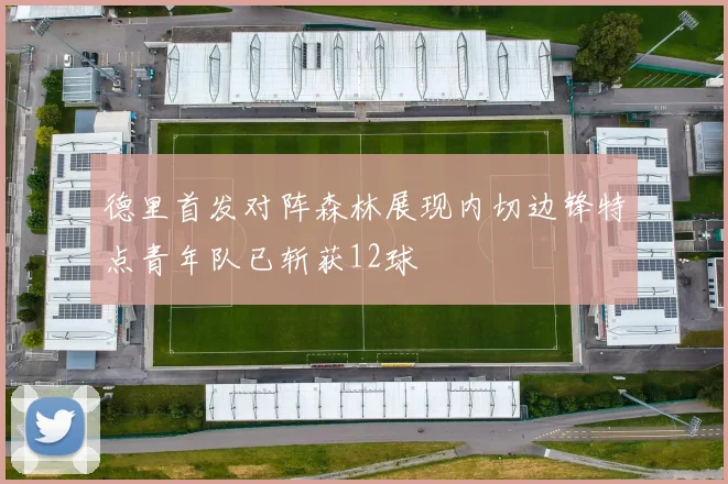 德里首发对阵森林展现内切边锋特点青年队已斩获12球